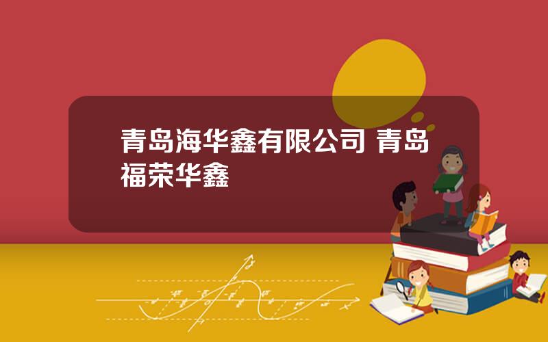 青岛海华鑫有限公司 青岛福荣华鑫